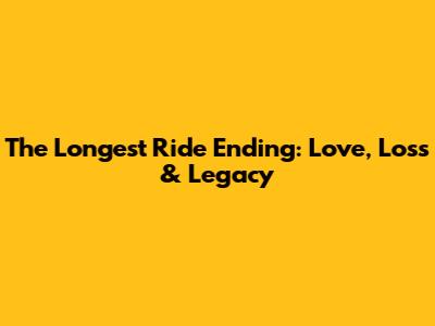The Longest Ride Ending: Love, Loss & Legacy