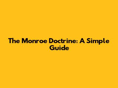 The Monroe Doctrine: A Simple Guide