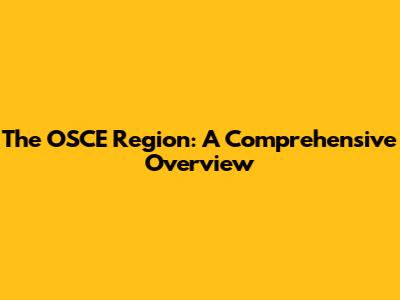 The OSCE Region: A Comprehensive Overview