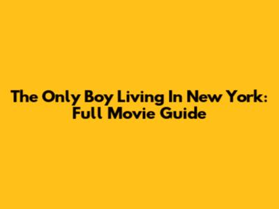 The Only Boy Living In New York: Full Movie Guide