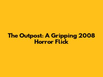 The Outpost: A Gripping 2008 Horror Flick