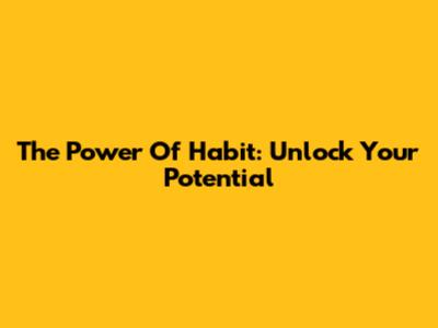 The Power Of Habit: Unlock Your Potential