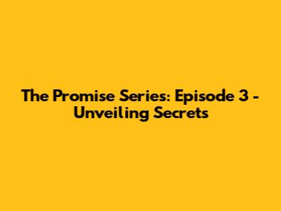 The Promise Series: Episode 3 - Unveiling Secrets