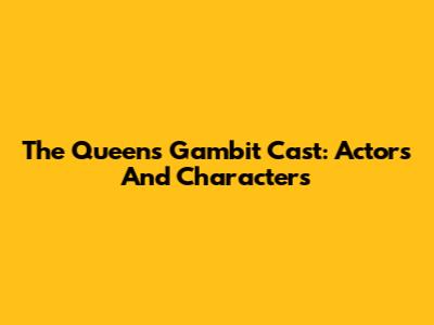 The Queen's Gambit Cast: Actors And Characters