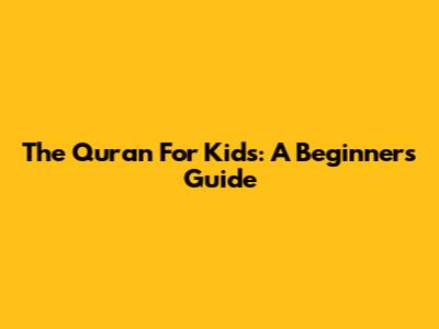 The Quran For Kids: A Beginner's Guide