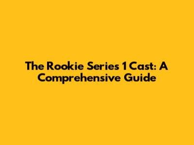 The Rookie Series 1 Cast: A Comprehensive Guide