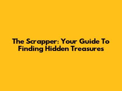 The Scrapper: Your Guide To Finding Hidden Treasures