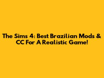 The Sims 4: Best Brazilian Mods & CC For A Realistic Game!