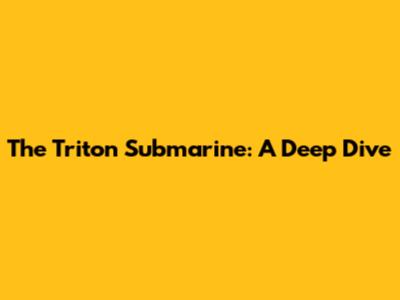 The Triton Submarine: A Deep Dive