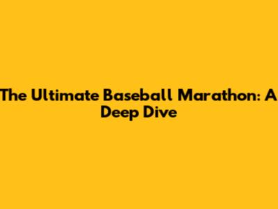 The Ultimate Baseball Marathon: A Deep Dive