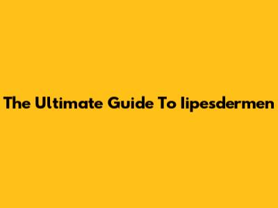 The Ultimate Guide To Iipesdermen