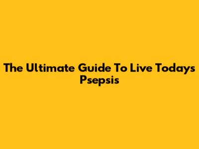 The Ultimate Guide To Live Todays Psepsis