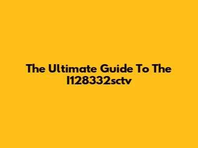 The Ultimate Guide To The I128332sctv