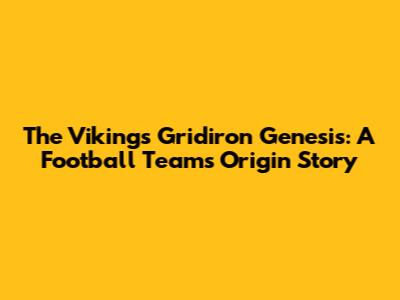 The Vikings' Gridiron Genesis: A Football Team's Origin Story