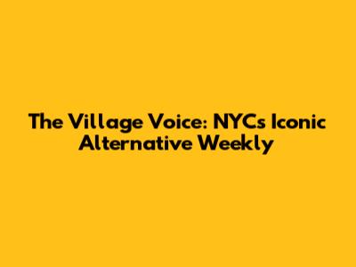 The Village Voice: NYC's Iconic Alternative Weekly