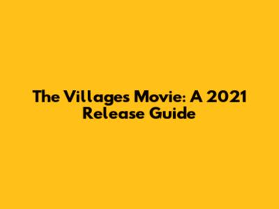 The Villages Movie: A 2021 Release Guide
