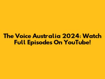 The Voice Australia 2024: Watch Full Episodes On YouTube!