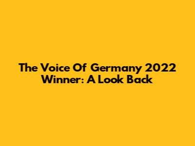 The Voice Of Germany 2022 Winner: A Look Back