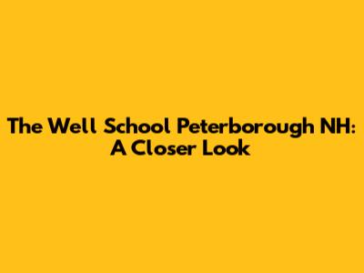 The Well School Peterborough NH: A Closer Look