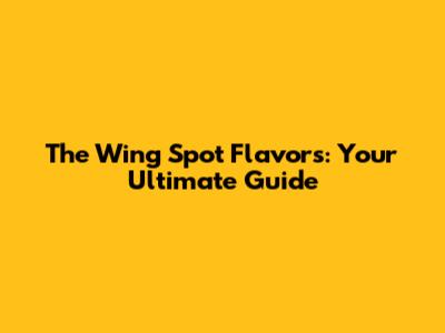 The Wing Spot Flavors: Your Ultimate Guide