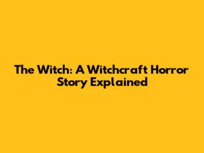 The Witch: A Witchcraft Horror Story Explained