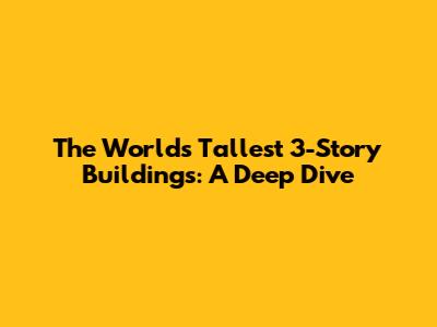 The World's Tallest 3-Story Buildings: A Deep Dive