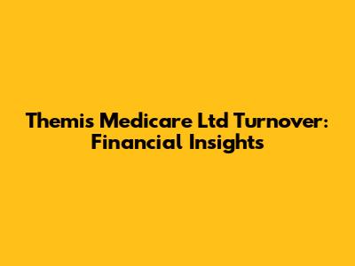 Themis Medicare Ltd Turnover: Financial Insights