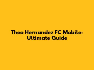 Theo Hernandez FC Mobile: Ultimate Guide