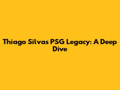 Thiago Silva's PSG Legacy: A Deep Dive