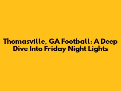 Thomasville, GA Football: A Deep Dive Into Friday Night Lights