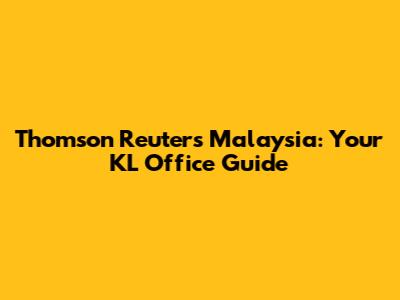 Thomson Reuters Malaysia: Your KL Office Guide