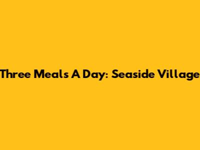 Three Meals A Day: Seaside Village