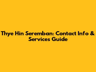 Thye Hin Seremban: Contact Info & Services Guide