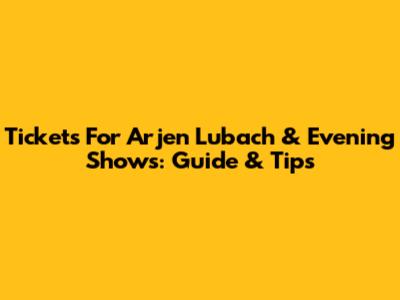 Tickets For Arjen Lubach & Evening Shows: Guide & Tips