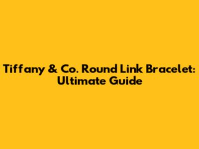 Tiffany & Co. Round Link Bracelet: Ultimate Guide