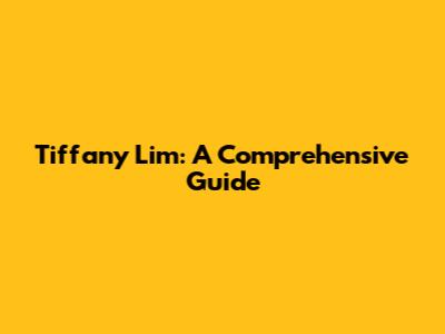 Tiffany Lim: A Comprehensive Guide