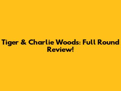 Tiger & Charlie Woods: Full Round Review!