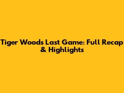 Tiger Woods Last Game: Full Recap & Highlights