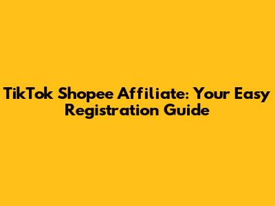 TikTok Shopee Affiliate: Your Easy Registration Guide