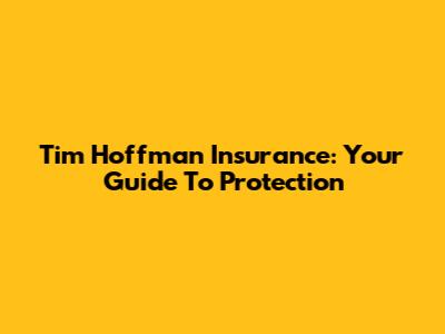 Tim Hoffman Insurance: Your Guide To Protection