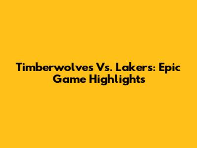 Timberwolves Vs. Lakers: Epic Game Highlights