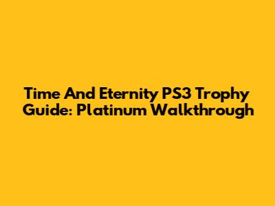 Time And Eternity PS3 Trophy Guide: Platinum Walkthrough