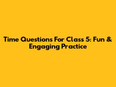 Time Questions For Class 5: Fun & Engaging Practice
