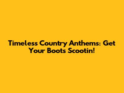 Timeless Country Anthems: Get Your Boots Scootin'!