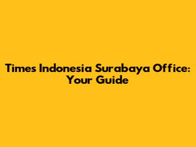 Times Indonesia Surabaya Office: Your Guide