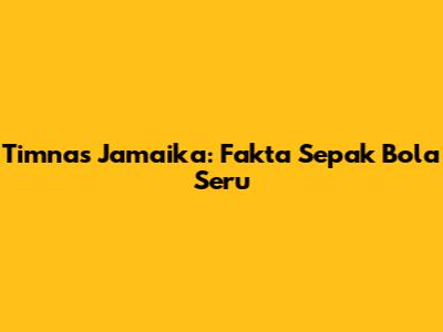 Timnas Jamaika: Fakta Sepak Bola Seru