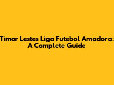 Timor Leste's Liga Futebol Amadora: A Complete Guide