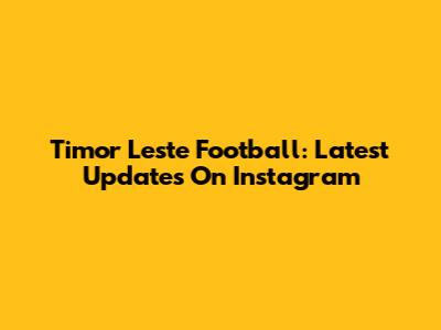 Timor Leste Football: Latest Updates On Instagram