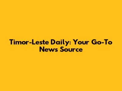 Timor-Leste Daily: Your Go-To News Source