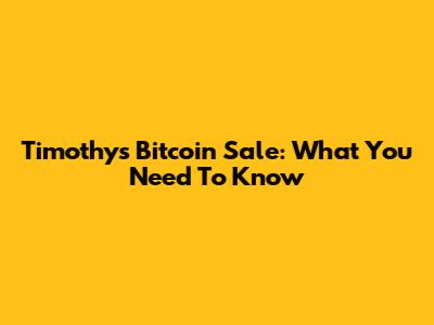 Timothy's Bitcoin Sale: What You Need To Know